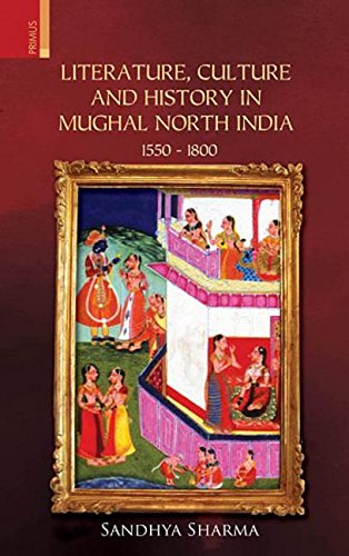 Literature, Culture and History in Mughal North India 1550  1800