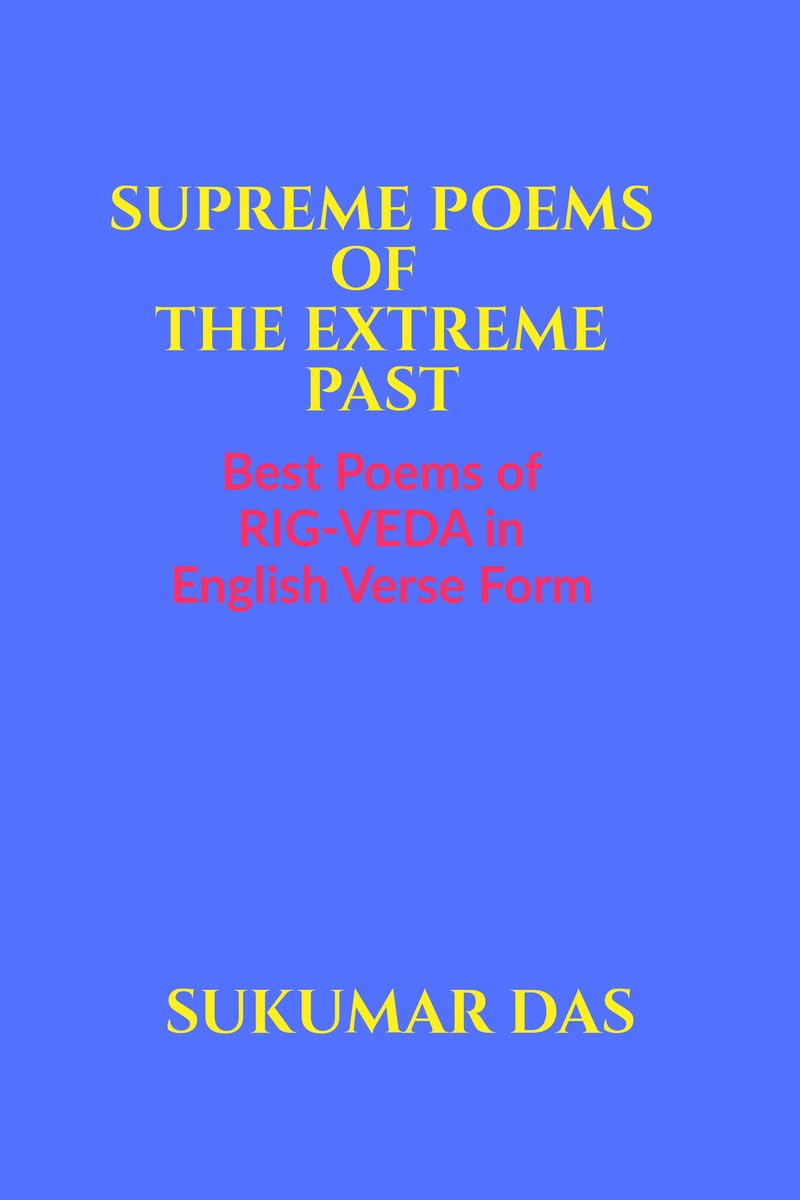 SUPREME POEMS OF THE EXTREME PAST: BEST POEMS OF RIGVEDA IN ENGLISH VERSE FORM