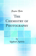 The Chemistry Of Photography (Classic Reprint)
