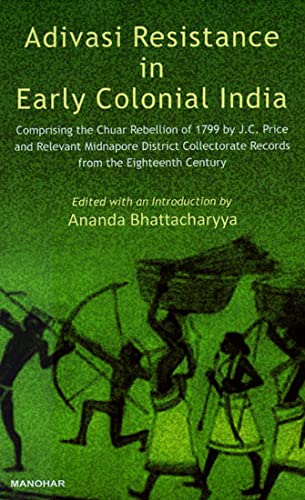 ADIVASI RESISTANCE IN EARLY COLONIAL INDIA: COMPRISING THE CHUR REBELLION OF 1799 BY J.C. PRICE AND RELEVANT MIDNAPORE DISTRICT 