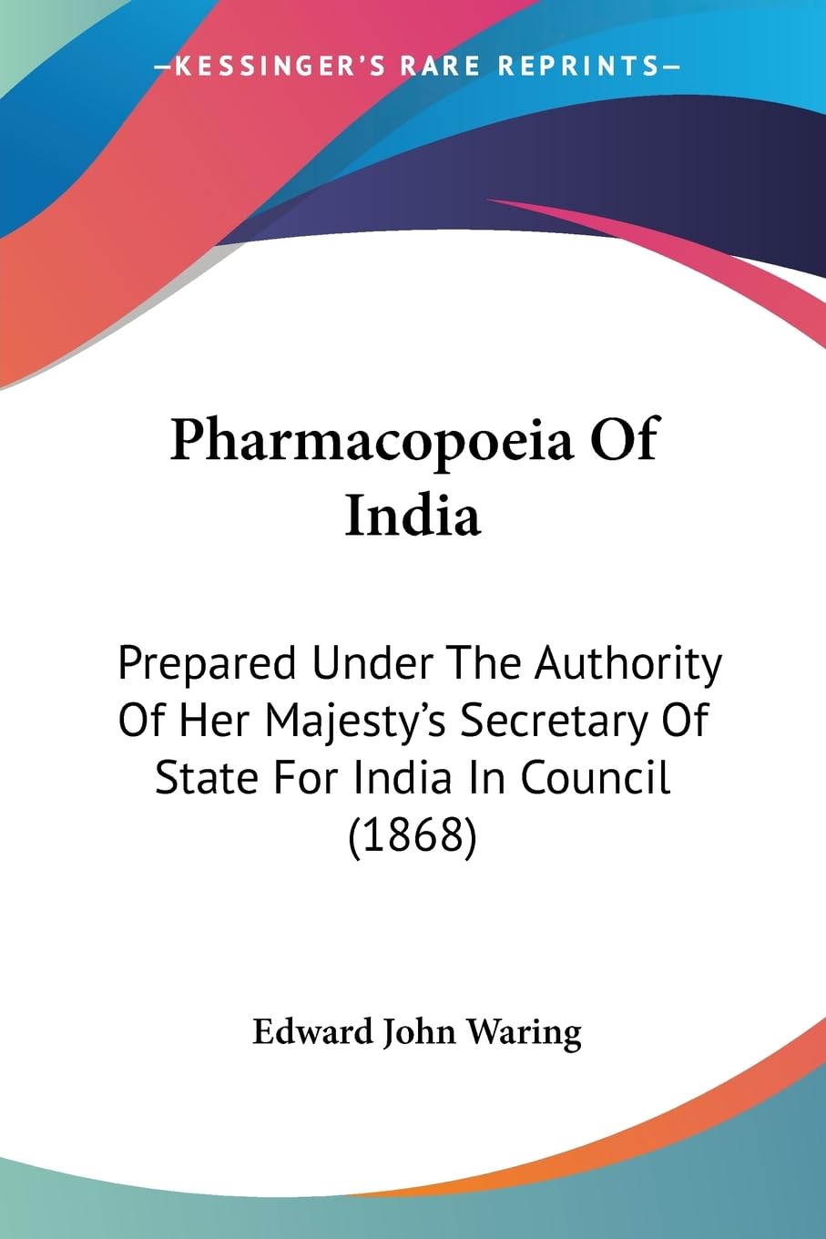 Pharmacopoeia Of India: Prepared Under The Authority Of Her MajestyS Secretary Of State For India In Council (1868)