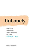 UNLONELY  HOW TO FEEL LESS ISOLATED, MAKE CONNECTIONS AND LIVE A LIFE YOU LOVE