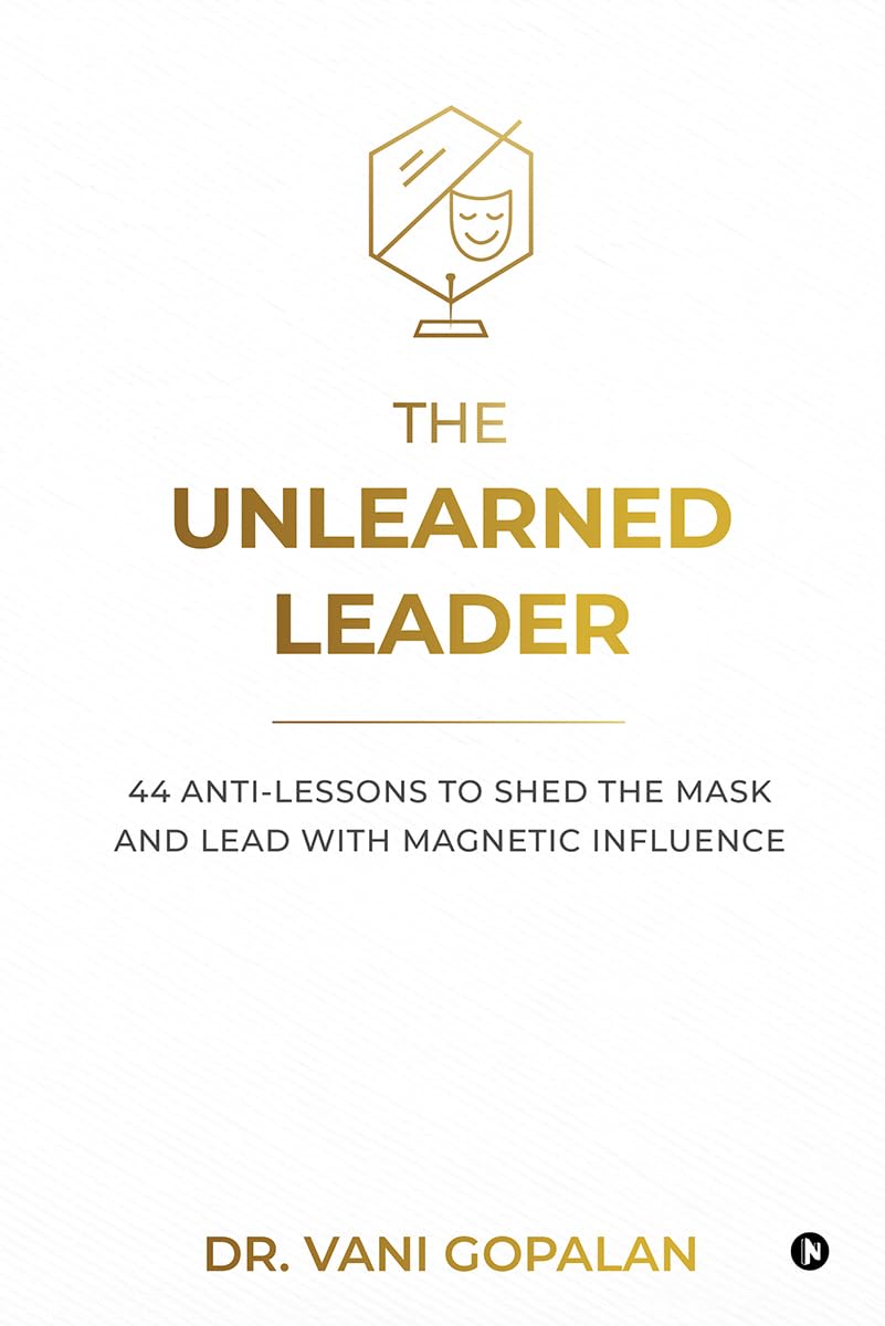 The Unlearned Leader: 44 AntiLessons to Shed the Mask and Lead with Magnetic Influence