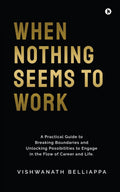 When Nothing Seems to Work : A Practical Guide to Breaking Boundaries and Unlocking Possibilities to Engage in the Flow of Caree