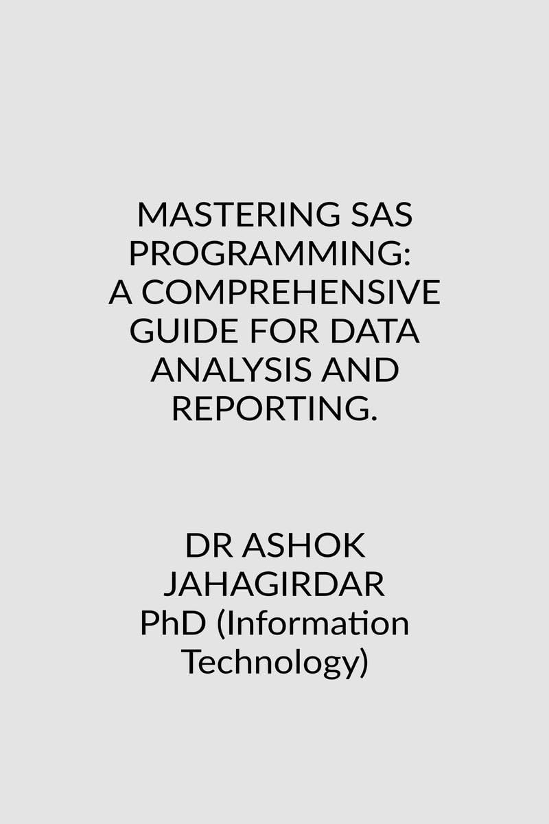 MASTERING SAS PROGRAMMING: A COMPREHENSIVE GUIDE FOR DATA ANALYSIS AND REPORTING.