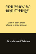 You broke me Beautifully: Even in heart break choose to grow stronger
