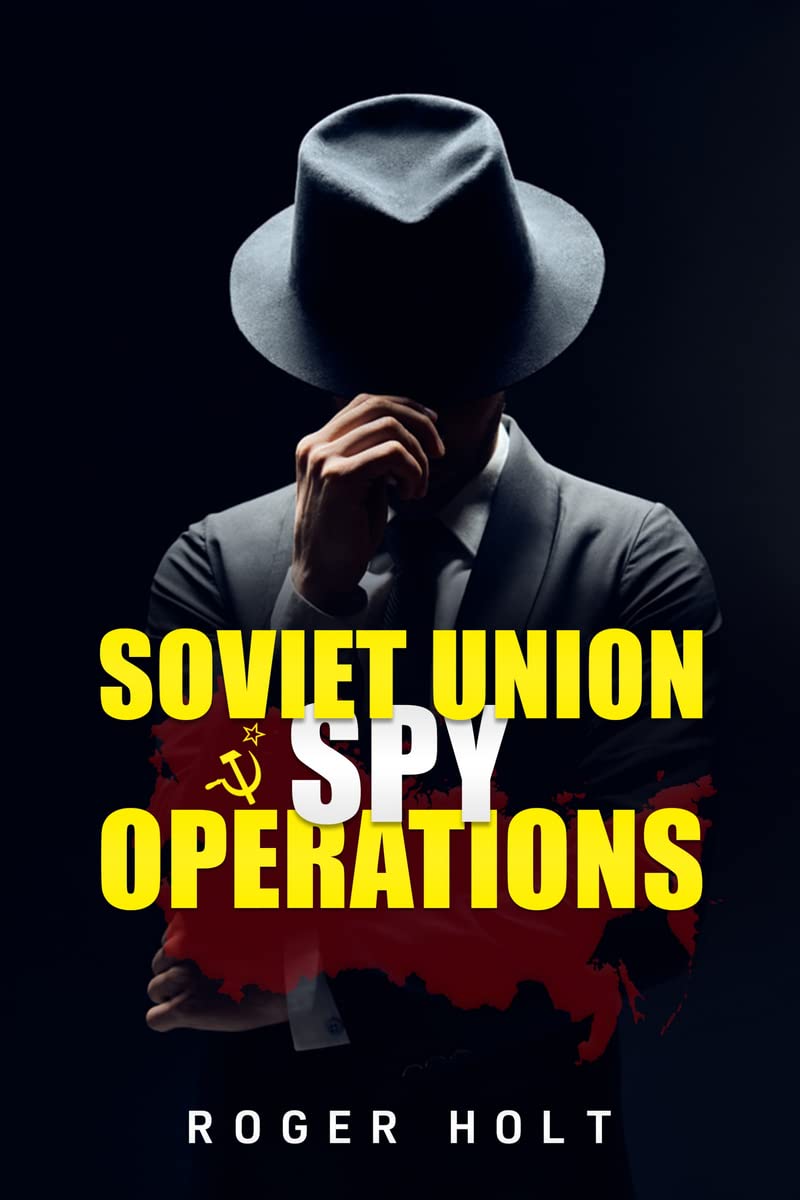 Soviet Union Spy Operations : Learn About the Soviet Unions Most Notorious Spy Organization and Its Lasting Impact on World Hi