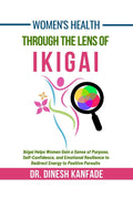 Womens Health Through The Lens of Ikigai: Ikigai Helps Women Gain a Sense of Purpose, SelfConfidence, and Emotional Resilienc