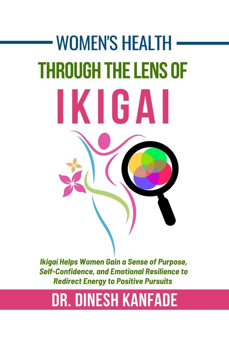 Womens Health Through The Lens of Ikigai: Ikigai Helps Women Gain a Sense of Purpose, SelfConfidence, and Emotional Resilienc