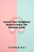 Launch Your Headphone Brand in India: The Ultimate Guide