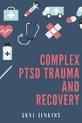 Complex Ptsd Trauma And Recovery : Through Mindfulness And Emotional Regulation Exercises, Transition From Trauma To SelfRecove