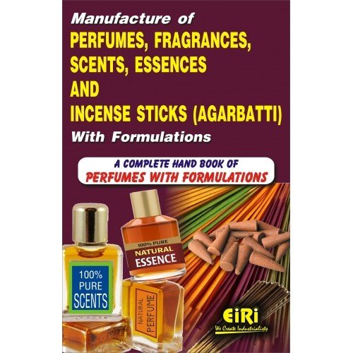 Manufacture Of Perfumes Fragrances Scents Essences And Incense Sticks Agarbatti With Formulations: A Complete Handbook Of Perfum