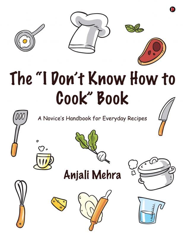 The I DonT Know How To Cook Book : A NoviceS Handbook For Everyday Recipes
