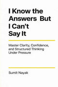 I Know The Answers But I Cant Say It: Master Clarity, Confidence & Structured Thinking Under Pressure