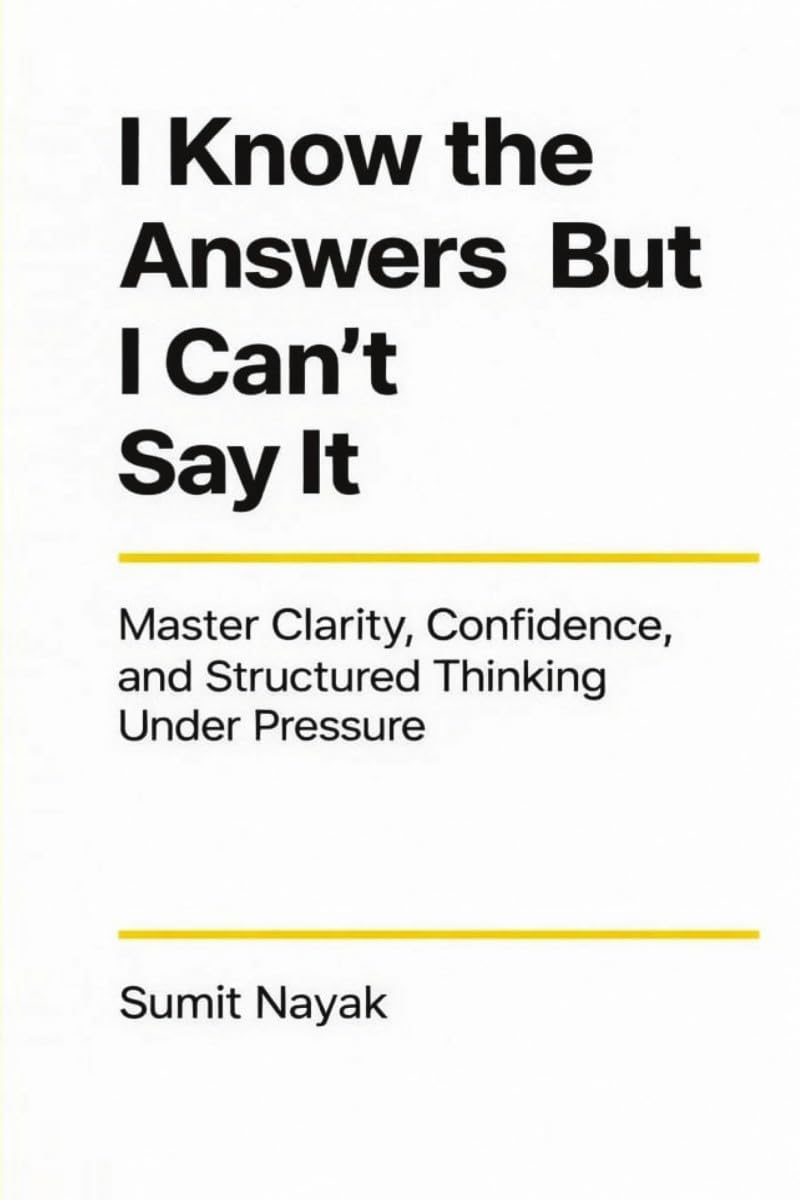 I Know The Answers But I Cant Say It: Master Clarity, Confidence & Structured Thinking Under Pressure