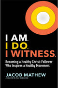 I Am. I Do. I Witness. : Becoming a Healthy ChristFollower Who Inspires a Healthy Movement.