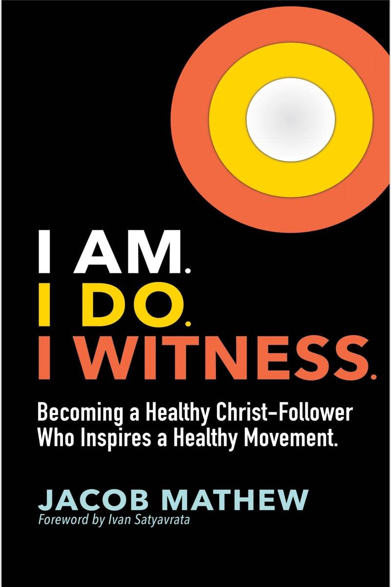 I Am. I Do. I Witness. : Becoming a Healthy ChristFollower Who Inspires a Healthy Movement.