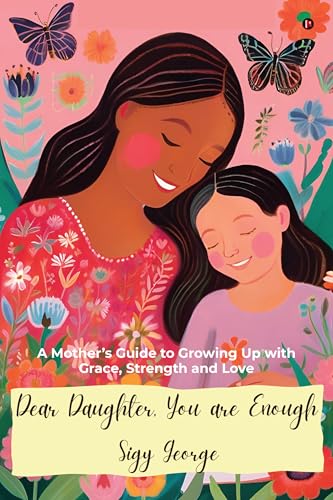 DEAR DAUGHTER, YOU ARE ENOUGH: A Mothers Guide to Growing Up with Grace, Strength and Love