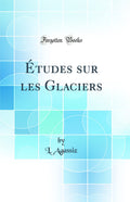 tudes sur les Glaciers (Classic Reprint)