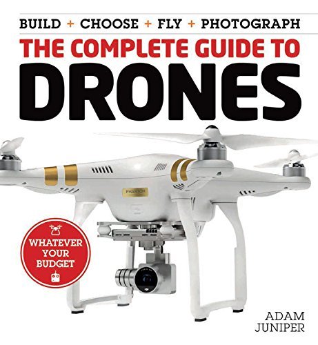 The Complete Guide to Drones: Whatever your budget  Build + Choose + Fly + Photograph