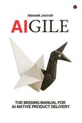 AIGILE: The Missing Manual for AINative Product Delivery