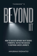 Taxmanns Beyond IIT  Illustrating how to succeed without an IIT degree by providing 7 powerful tactics for success along with