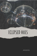 ECLIPSED HUES : A Collection of Lifes Evolving Tapestry