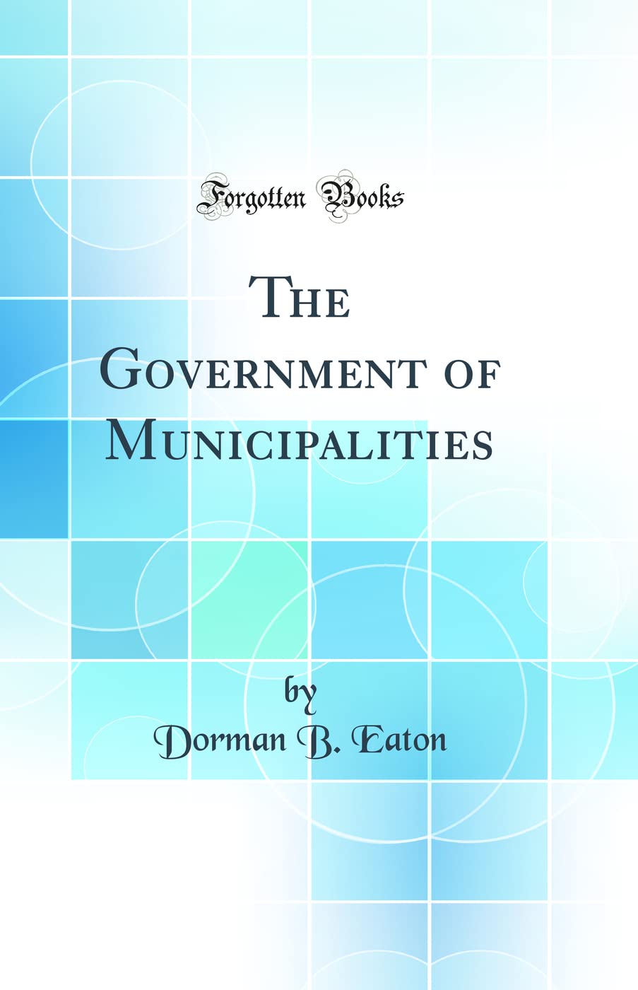 The Government of Municipalities (Classic Reprint)