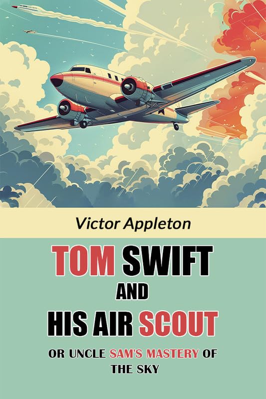 Tom Swift And His Air Scout Or Uncle Sams Mastery of the Sky