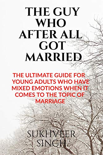 The Guy Who After All Got Married : The Ultimate Guide For Young Adults Who Have Mixed Emotions When It Comes To The Topic Of Ma