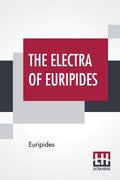 The Electra Of Euripides: Translated Into English Rhyming Verse With Explanatory Notes By Gilbert Murray
