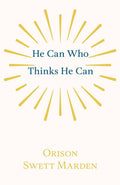 He Can Who Thinks He Can: And Other Papers on Success in Life