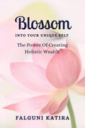 Blossom Into Your Unique Self : The Power Of Creating Holistic Wealth