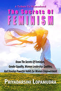 A Tribute To Womanhood The Secrets Of Feminism : Know The Secrets Of Feminism, Gender Equality, Women Leadership Qualities, And 