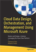 Cloud Data Design, Orchestration, And Management Using Microsoft Azure: Master And Design A Solution Leveraging The Azure Data P
