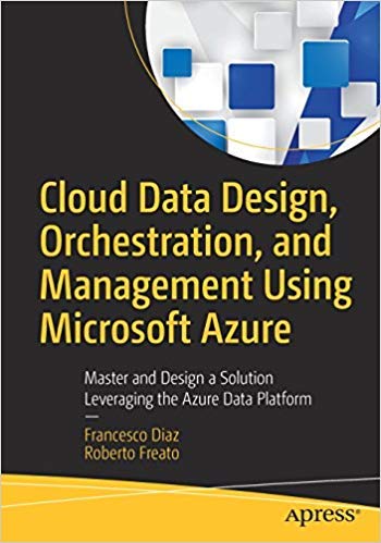 Cloud Data Design, Orchestration, And Management Using Microsoft Azure: Master And Design A Solution Leveraging The Azure Data P