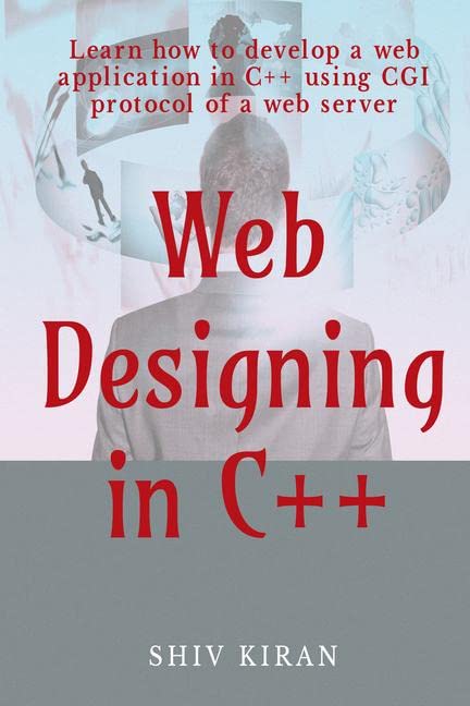 Web Designing In C++ : Learn How To Develop A Web Application In C++ Using Cgi Protocol Of A Web Server