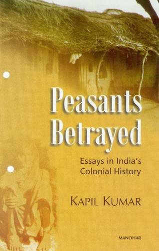 Peasants Betrayed: Essays in Indias Colonial History