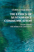 The Ethics of Sustainable Communication: Overcoming the World of Opposites: 28 (Global Crises and the Media)