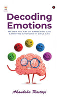 Decoding Emotions : Master The Art Of Appraising And Exhibiting Emotions In Daily Life