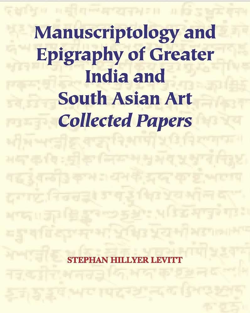 Manuscriptology and Epigraphy of Greater India and South Asian Art: Collected Papers