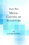 Metal Casting of Sculpture (Classic Reprint)