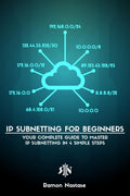 IP Subnetting for Beginners : Your Complete Guide to Master IP Subnetting in Just 4 Simple Steps