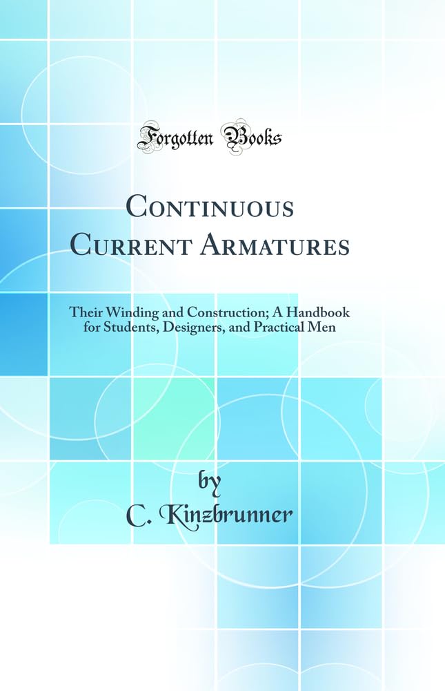 Continuous Current Armatures: Their Winding and Construction; A Handbook for Students, Designers, and Practical Men (Classic Rep