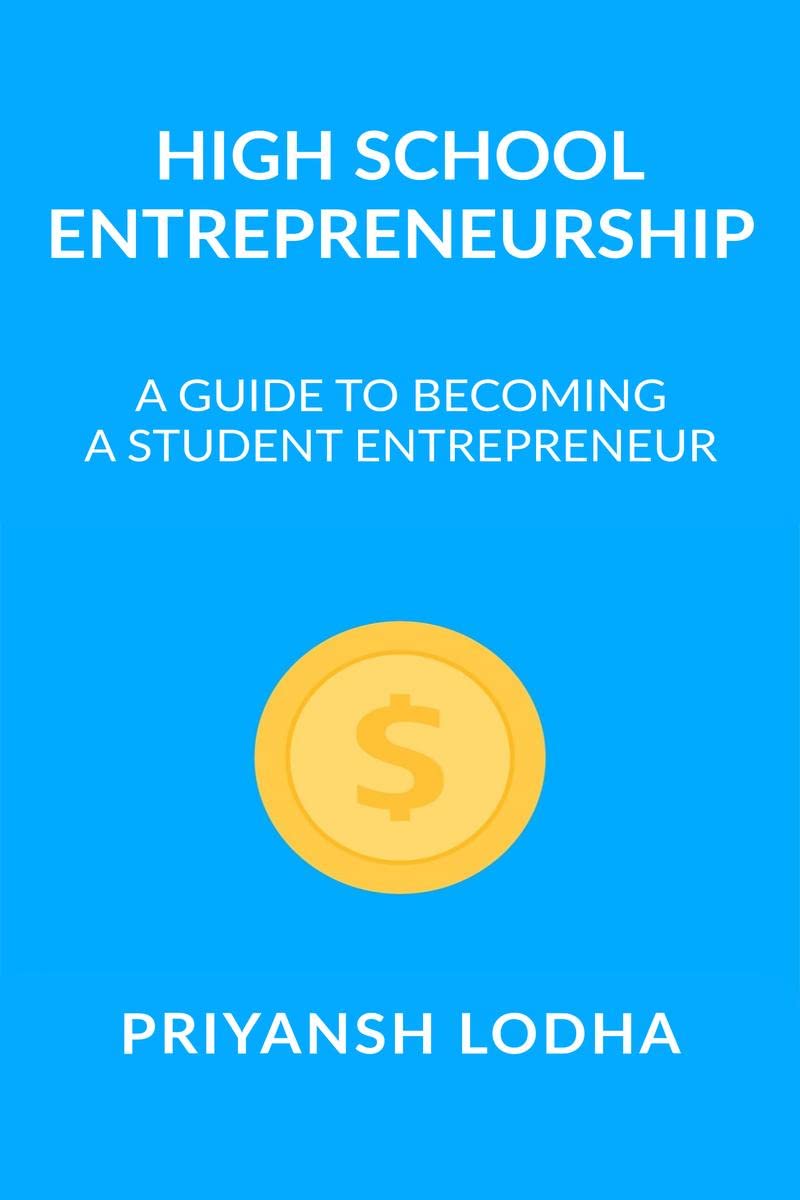 High School Entrepreneurship : A Guide To Becoming A Student Entrepreneur