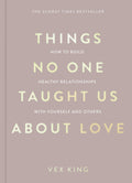 Things No One Taught Us About Love: How To Build Healthy Relationships With Yourself And Others