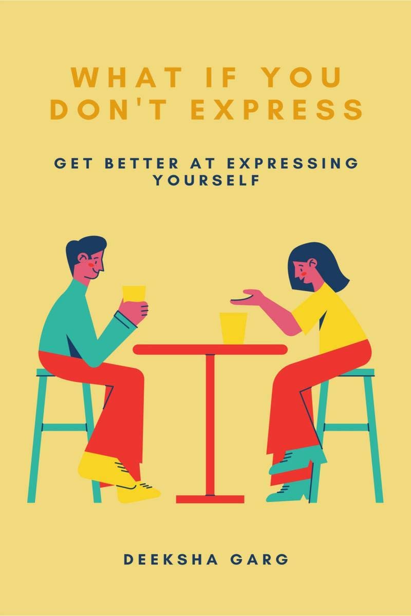 What If You DonT Express : Get Better At Expressing Yourself