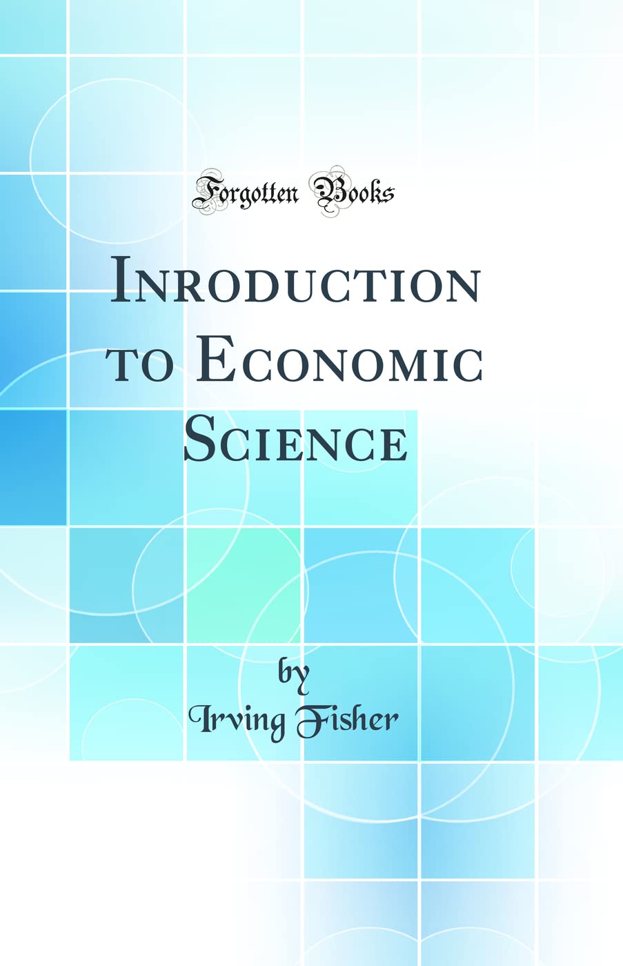 Inroduction to Economic Science (Classic Reprint)