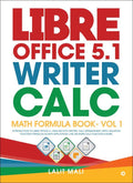 Libre Office 5.1 Writer, Calc, Math Formula Book Vol 1: Introduction To Libre Office 5.1, Dealing With Writer, Calc Spreadsheet