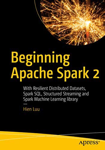 Beginning Apache Spark 2: With Resilient Distributed Datasets, Spark Sql, Structured Streaming And Spark Machine Learning Librar